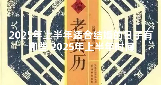 2025年上半年适合结婚的日子有哪些 2025年上半年时间